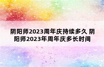 阴阳师2023周年庆持续多久 阴阳师2023年周年庆多长时间